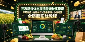 三农新媒体电商流量增长实操课,账号定位・内容创作・直播带货・小店运营,全链路实战教程-副业资源站