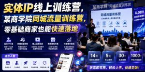 实体IP线上训练营，某商学院同城流量训练营，零基础商家也能快速落地-副业资源站
