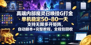 高端内部魔灵召唤挂G打金，单机稳定50-80一天，支持无限多开矩阵，自动脚本+完整教程，全程包回收【揭秘】-副业资源站