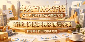 年入百W大访谈,多位大佬的创业逆风翻盘之路,看懂普通人逆袭的底层逻辑,找寻属于自己的创业方向(更新0615)-副业资源站