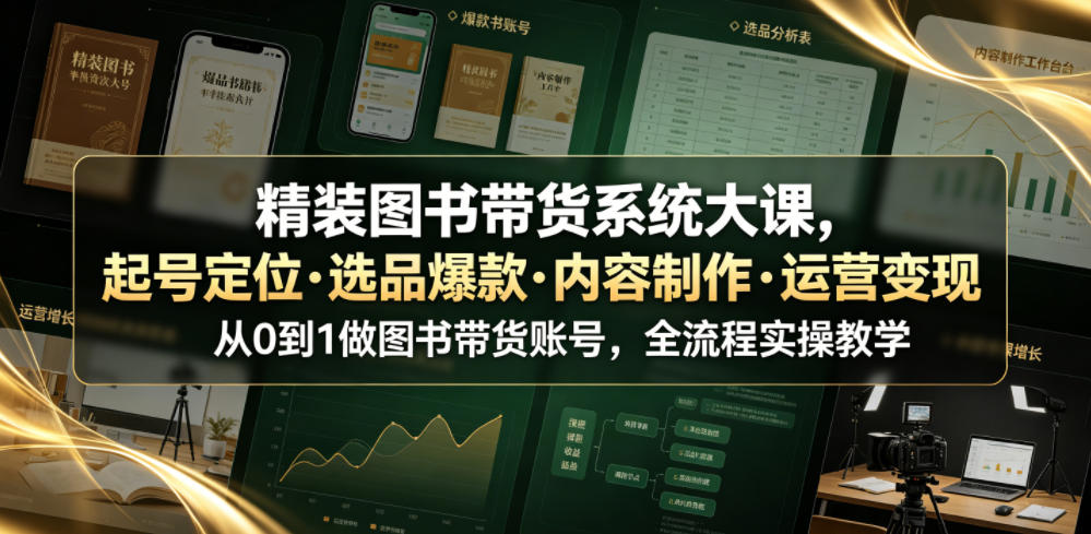 精装图书带货系统大课，起号定位・选品爆款・内容制作・运营变现，从0到1做图书带货账号，全流程实操教学-副业资源站