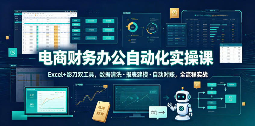 电商财务办公自动化实操课，Excel+影刀双工具，数据清洗・报表建模・自动对账，全流程实战-副业资源站