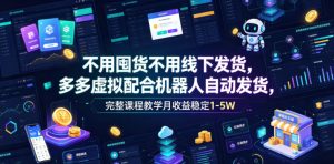 不用囤货不用线下发货，多多虚拟配合机器人自动发货，完整课程教学月收益稳定1-5W【揭秘】-副业资源站