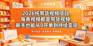 2026纯带货视频项目，每条视频都是带货视频，新手也能从0开单到持续变现-副业资源站