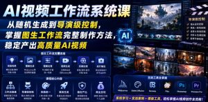 AI视频工作流系统课，从随机生成到导演级控制，掌握图生工作流完整制作方法，稳定产出高质量AI视频-副业资源站