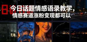 今日话题情感语录教学，情感赛道涨粉变现都可以-副业资源站