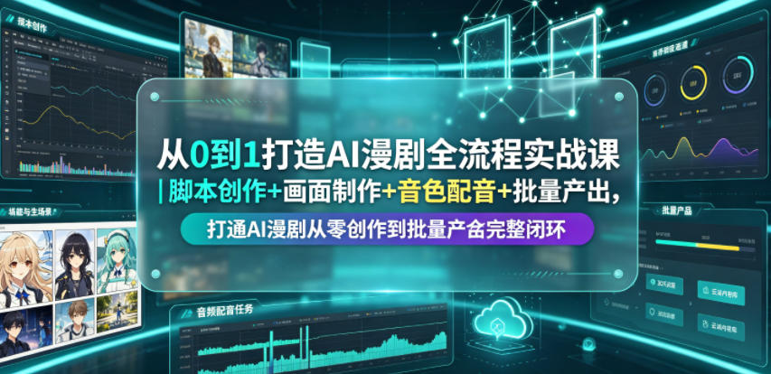 从0到1打造AI漫剧全流程实战课｜脚本创作+画面制作+音色配音+批量产出，打通AI漫剧从零创作到批量量产完整闭环-副业资源站