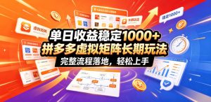 单日收益稳定1000+，拼多多虚拟矩阵长期玩法，完整流程落地，轻松上手【揭秘】-副业资源站