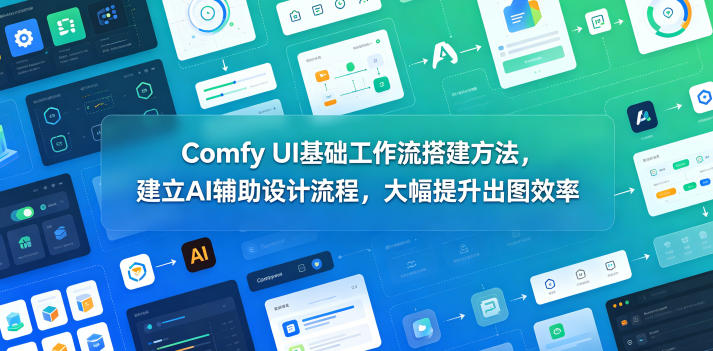 Comfy UI基础工作流搭建方法，建立AI辅助设计流程，大幅提升出图效率-副业资源站