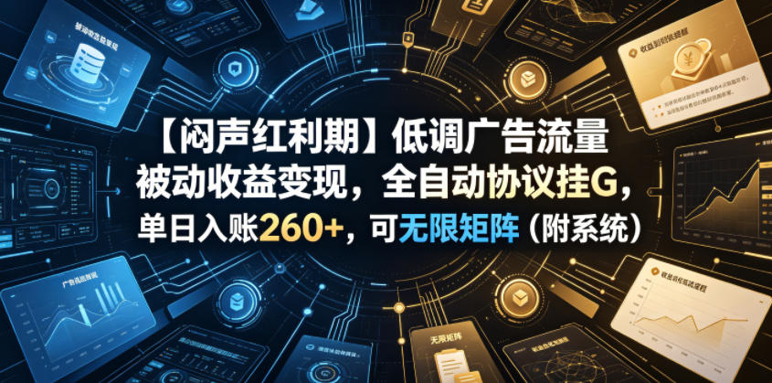 【闷声红利期】低调广告流量被动收益变现，全自动协议挂G，单日入账260+，可无限矩阵（附系统）【揭秘】-副业资源站
