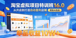 淘宝虚拟项目特训班16.0，从开店到打造自动盈利店铺，借助AI选品，单品收益10W+（更新5月）-副业资源站