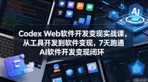 Codex Web软件开发变现实战课,从工具开发到软件变现,7天跑通AI软件开发变现闭环-副业资源站