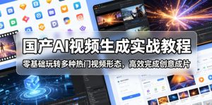 国产AI视频生成实战教程,零基础玩转多种热门视频形态,高效完成创意成片-副业资源站