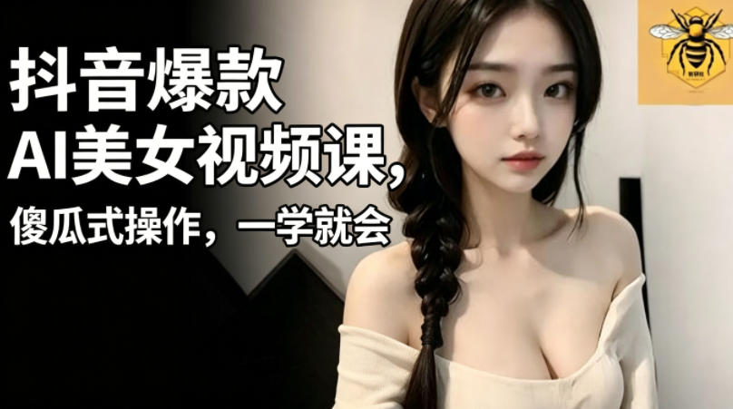 抖音爆款AI美女视频课，傻瓜式操作，一学就会，1个小就能上手-副业资源站