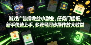 游戏广告撸收益小副业，任务门槛低，新手快速上手，多账号同步操作放大收益-副业资源站