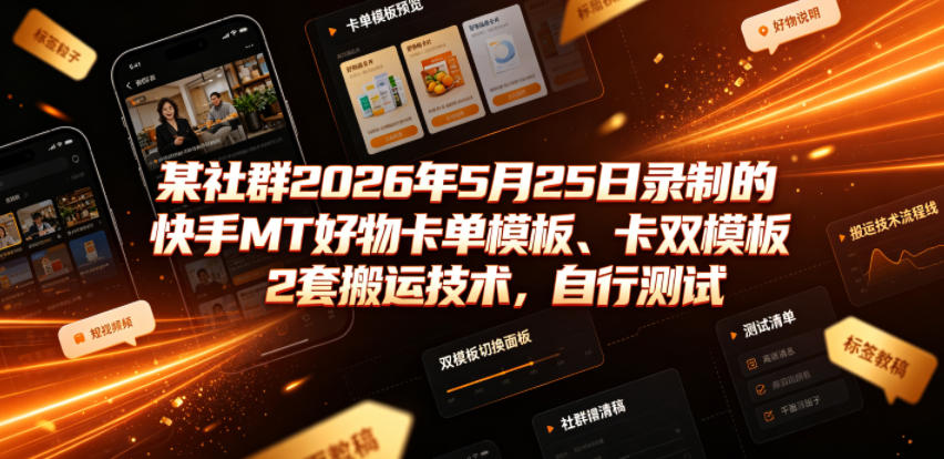 某社群2026年5月25日录制的快手MT好物卡单模板、卡双模板2套搬运技术，自行测试-副业资源站