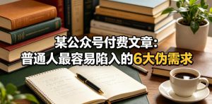某公众号付费文章：普通人最容易陷入的6大伪需求-副业资源站