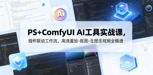 PS+ComfyUI AI工具实战课，插件联动工作流，高清重绘-抠图-生图生视频全精通-副业资源站