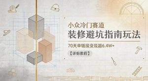 小众冷门赛道，装修避坑指南玩法，70天单链接变现超6.4W+【详细教程】-副业资源站