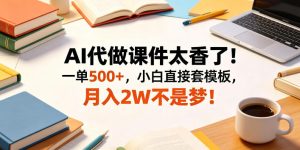 AI代做课件太香了！一单500+，小白直接套模板，月入2W不是梦！【揭秘】-副业资源站