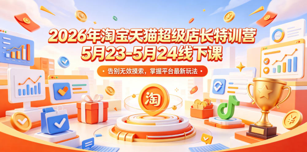2026年淘宝天猫超级店长特训营5月23-5月24线下课，告别无效摸索，掌握平台最新玩法-副业资源站
