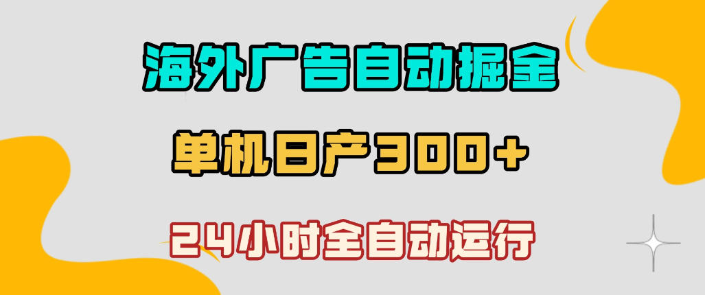 海外广告自动掘金，单台电脑日产300+，小白可操作，24小时全自动运行【揭秘】-副业资源站