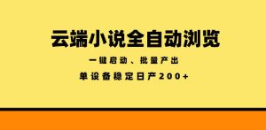 云端小说全自动浏览阅读，一键启动、批量产出，单设备稳定产出200+【揭秘】-副业资源站