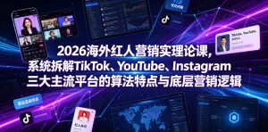 2026海外红人营销实理论课，系统拆解TikTok、YouTube、Instagram三大主流平台的算法特点与底层营销逻辑-副业资源站