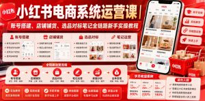小红书电商系统运营课|账号搭建、店铺铺货、选品对标笔记全链路新手实操教程-副业资源站