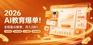 2026 AI教育爆单！全程靠AI做单，月入2W+，附接单资源【揭秘】-副业资源站