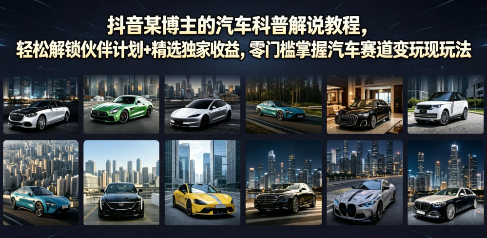 抖音某博主的汽车科普解说教程，轻松解锁伙伴计划+精选独家收益，零门槛掌握汽车赛道变现玩法-副业资源站