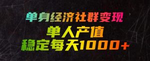 单身经济社群变现玩法，单人产值稳定每天1000+，门槛低好上手，稳定可持续【揭秘】-副业资源站