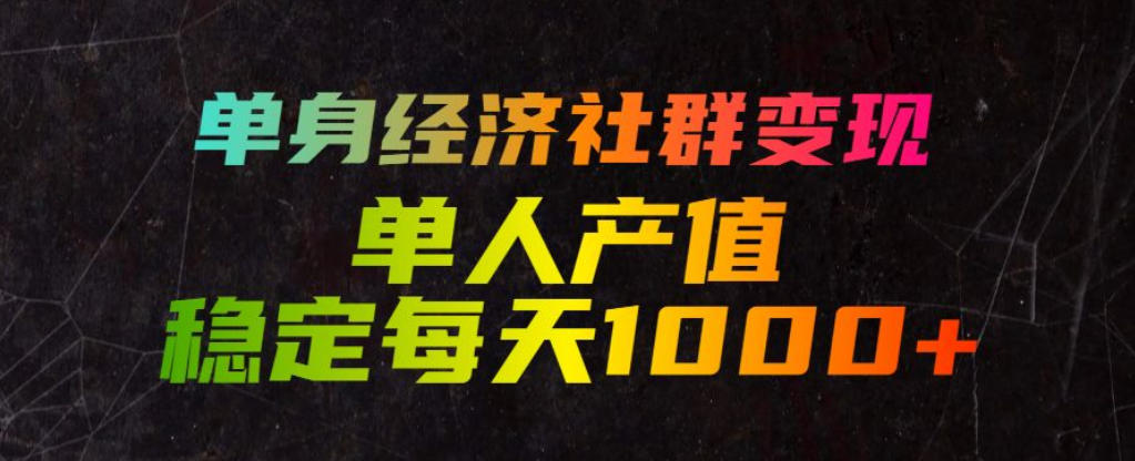 单身经济社群变现玩法，单人产值稳定每天1000+，门槛低好上手，稳定可持续【揭秘】-副业资源站
