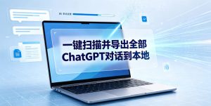 一键扫描并把你自己账号下的全部ChatGPT对话导出到本地-副业资源站