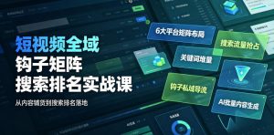 短视频全域钩子矩阵搜索排名实战课｜6大平台矩阵布局、关键词堆量抢占搜索流量、钩子私域导流、AI批量内容生成-副业资源站