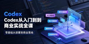 Codex从入门到商业实战全课｜账号充值部署、AI工具联动、核心功能精讲、自动化搭建、全站项目开发零基础教程-副业资源站