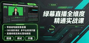 绿幕直播全维度精通实战课｜零基础电脑抠像直播、OBS高阶调试、多平台高清开播、直播间视觉美化落地教程-副业资源站