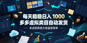 每天稳稳日入1000，多多虚拟类目自动发货，多店矩阵放大收益很简单【揭秘】-副业资源站