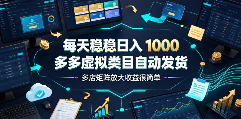 每天稳稳日入1000，多多虚拟类目自动发货，多店矩阵放大收益很简单【揭秘】-副业资源站