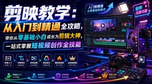 剪映教学:从入门到精通全攻略,带你从零基础小白成长为剪辑大神,一站式掌握短视频创作全技能-副业资源站
