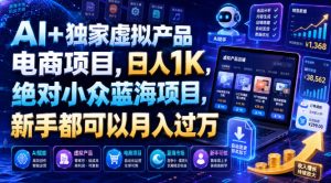 AI+独家虚拟产品电商项目，日人1K，绝对小众蓝海项目，新手都可以月入过万【揭秘】-副业资源站