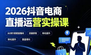 2026抖音电商直播运营实操课:从0到1搭建直播间,掌握流量获取、千川投放、转化提升与复盘增长-副业资源站