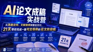 AI论文成稿实战营，从选题定向、文献提纲到整合交付，21天带你完成一篇可交导师的论文阶段稿-副业资源站