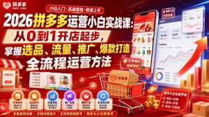 2026拼多多运营小白实战课:从0到1开店起步,掌握选品、流量、推广、爆款打造全流程运营方法-副业资源站