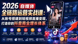 2026自媒体全链路运营实战课:从账号搭建到短视频直播变现,打造你的抖音商业增长体系-副业资源站