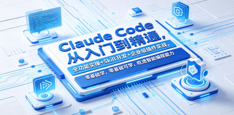 Claude Code从入门到精通，全功能实操+Skill开发+企业级插件实战，零基础可学，吃透智能编程全能力（更新0712）-副业资源站