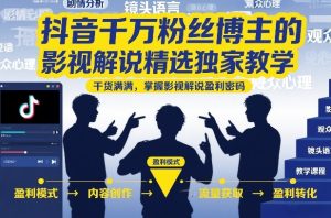 抖音千万粉丝博主的影视解说精选独家教学，干货满满，掌握影视解说盈利密码（更新）-副业资源站