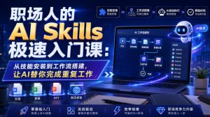 职场人的AI Skills极速入门课：从技能安装到工作流搭建，让AI替你完成重复工作-副业资源站