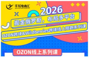 千鸟跨境·26年OZON&wildberries跨境店线上陪跑训练营，兼顾新手入门与高阶进阶，帮助卖家高效布局俄罗斯市场（更新）-副业资源站