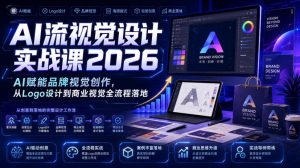 AI流视觉设计实战课2026：AI赋能品牌视觉创作，从Logo设计到商业视觉全流程落地-副业资源站